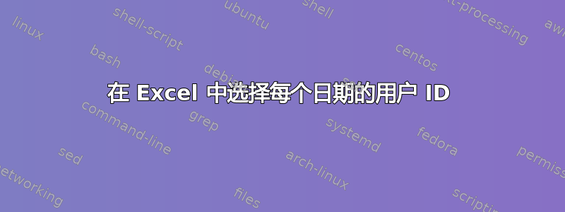 在 Excel 中选择每个日期的用户 ID