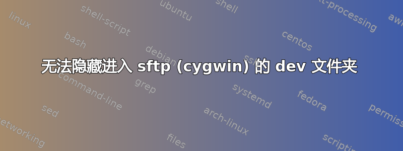 无法隐藏进入 sftp (cygwin) 的 dev 文件夹