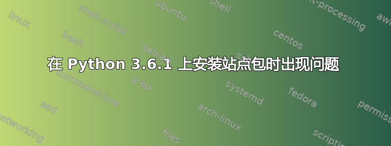 在 Python 3.6.1 上安装站点包时出现问题