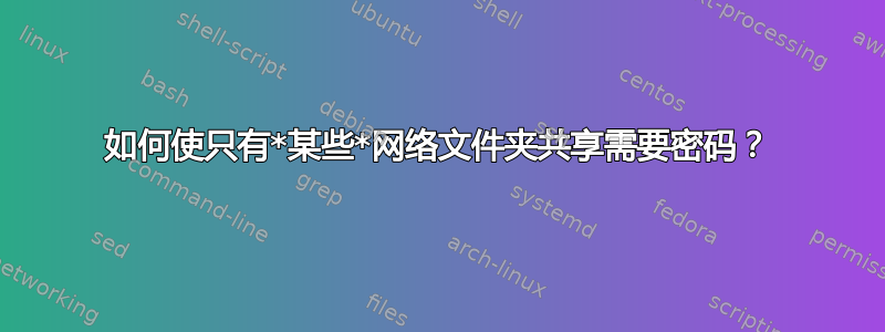 如何使只有*某些*网络文件夹共享需要密码？