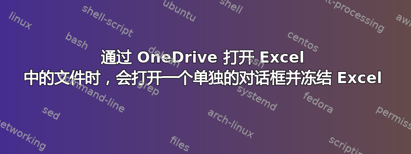 通过 OneDrive 打开 Excel 中的文件时，会打开一个单独的对话框并冻结 Excel