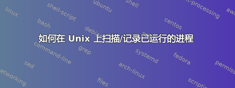 如何在 Unix 上扫描/记录已运行的进程