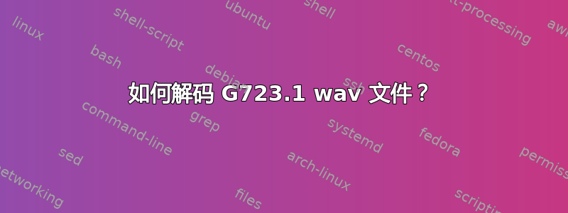 如何解码 G723.1 wav 文件？