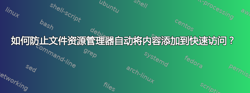 如何防止文件资源管理器自动将内容添加到快速访问？