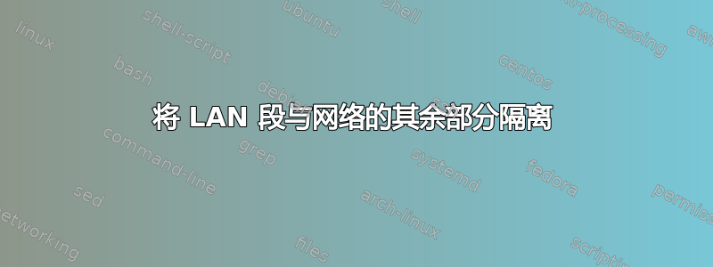 将 LAN 段与网络的其余部分隔离