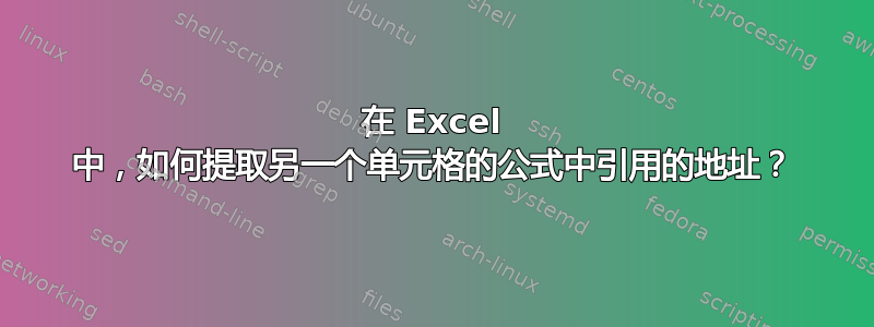 在 Excel 中，如何提取另一个单元格的公式中引用的地址？