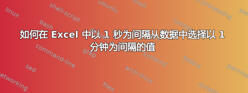 如何在 Excel 中以 1 秒为间隔从数据中选择以 1 分钟为间隔的值