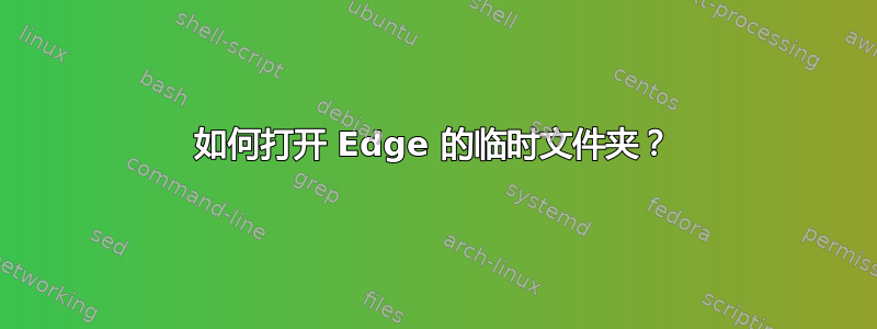 如何打开 Edge 的临时文件夹？