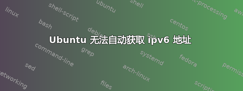 Ubuntu 无法自动获取 ipv6 地址