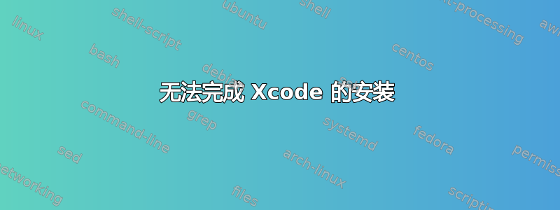 无法完成 Xcode 的安装