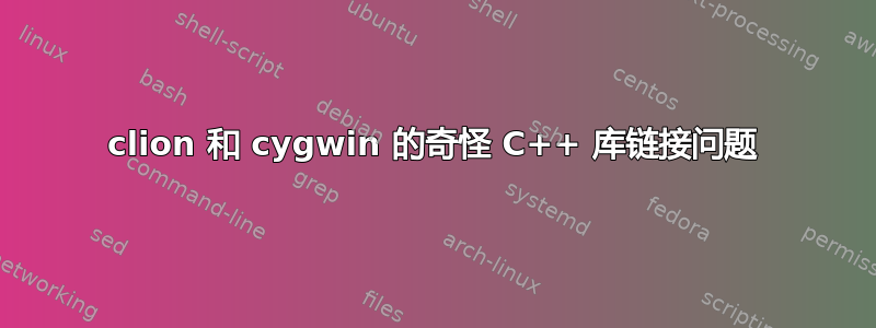 clion 和 cygwin 的奇怪 C++ 库链接问题