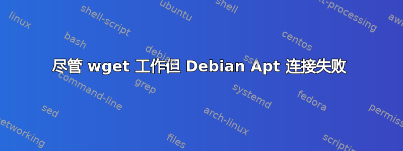 尽管 wget 工作但 Debian Apt 连接失败