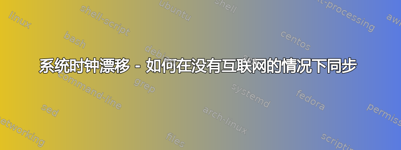 系统时钟漂移 - 如何在没有互联网的情况下同步