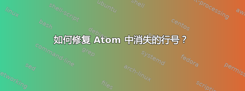 如何修复 Atom 中消失的行号？