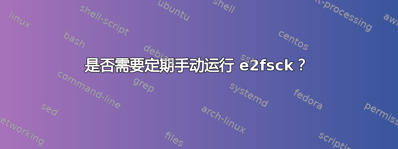 是否需要定期手动运行 e2fsck？