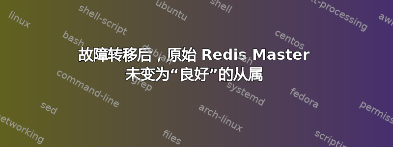 故障转移后，原始 Redis Master 未变为“良好”的从属