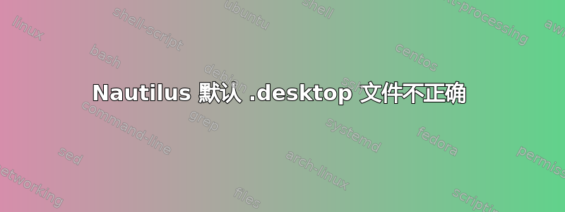 Nautilus 默认 .desktop 文件不正确