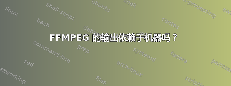 FFMPEG 的输出依赖于机器吗？