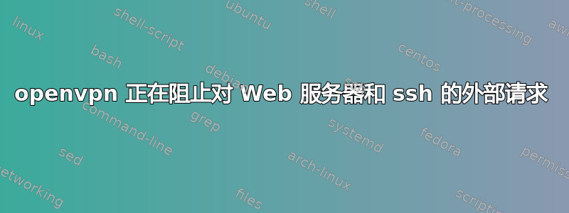 openvpn 正在阻止对 Web 服务器和 ssh 的外部请求