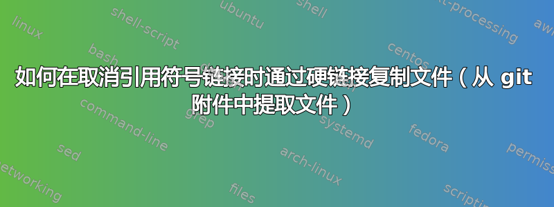 如何在取消引用符号链接时通过硬链接复制文件（从 gi​​t 附件中提取文件）