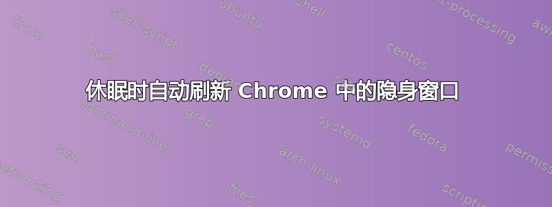 休眠时自动刷新 Chrome 中的隐身窗口