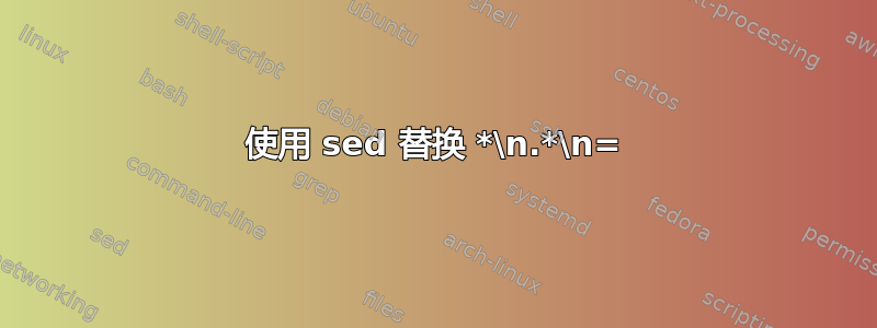 使用 sed 替换 *\n.*\n=