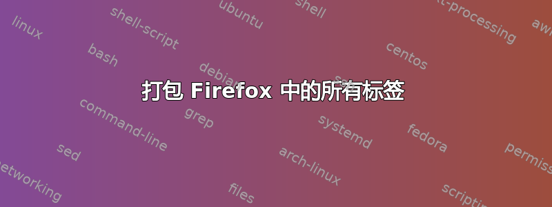 打包 Firefox 中的所有标签