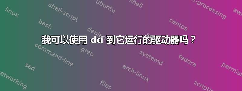 我可以使用 dd 到它运行的驱动器吗？