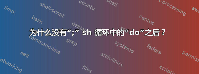 为什么没有“;” sh 循环中的“do”之后？