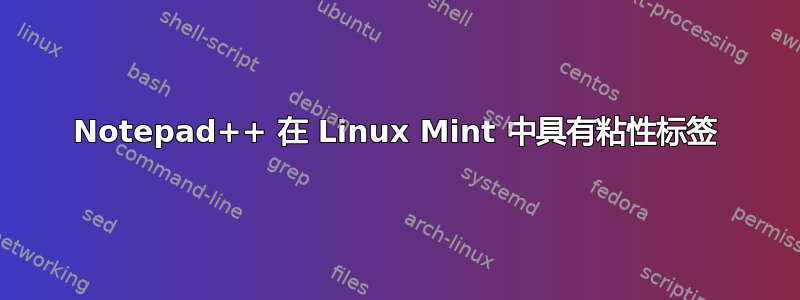 Notepad++ 在 Linux Mint 中具有粘性标签