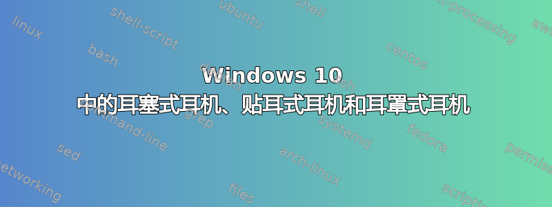 Windows 10 中的耳塞式耳机、贴耳式耳机和耳罩式耳机