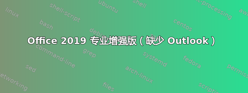 Office 2019 专业增强版（缺少 Outlook）