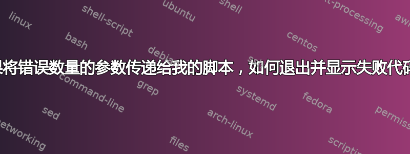 如果将错误数量的参数传递给我的脚本，如何退出并显示失败代码？