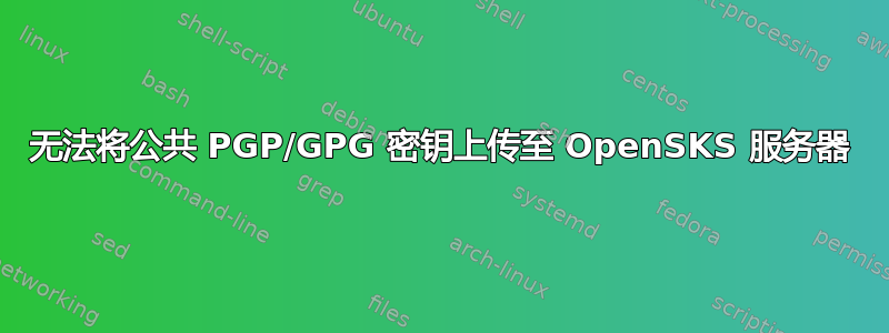 无法将公共 PGP/GPG 密钥上传至 OpenSKS 服务器