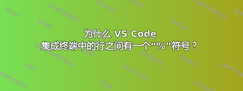 为什么 VS Code 集成终端中的行之间有一个“%”符号？