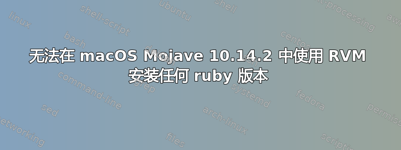 无法在 macOS Mojave 10.14.2 中使用 RVM 安装任何 ruby​​ 版本