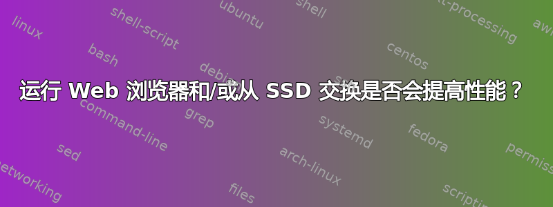 运行 Web 浏览器和/或从 SSD 交换是否会提高性能？