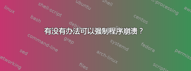 有没有办法可以强制程序崩溃？