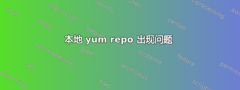 本地 yum repo 出现问题