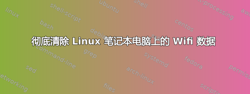 彻底清除 Linux 笔记本电脑上的 Wifi 数据