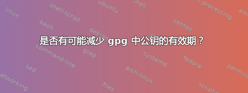 是否有可能减少 gpg 中公钥的有效期？