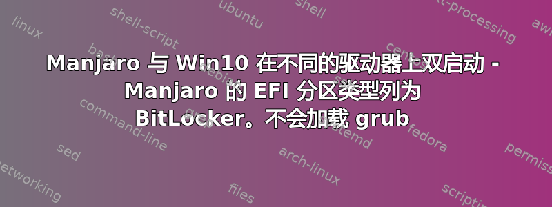 Manjaro 与 Win10 在不同的驱动器上双启动 - Manjaro 的 EFI 分区类型列为 BitLocker。不会加载 grub