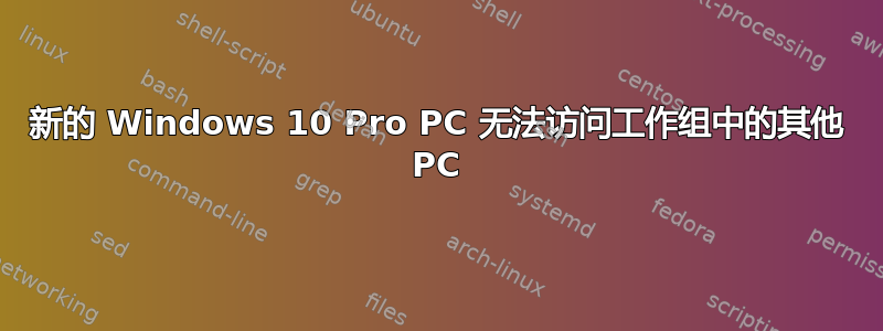 新的 Windows 10 Pro PC 无法访问工作组中的其他 PC