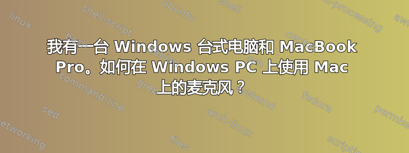 我有一台 Windows 台式电脑和 MacBook Pro。如何在 Windows PC 上使用 Mac 上的麦克风？