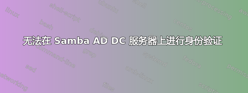 无法在 Samba AD DC 服务器上进行身份验证