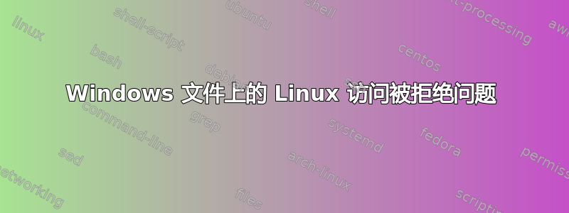 Windows 文件上的 Linux 访问被拒绝问题