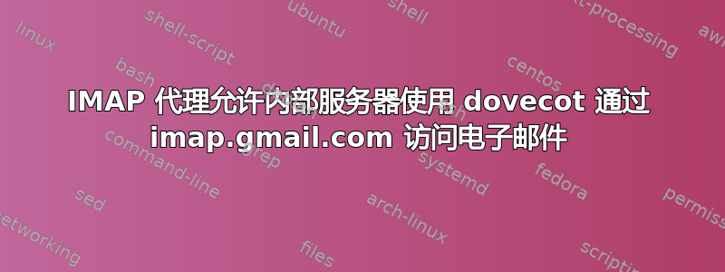 IMAP 代理允许内部服务器使用 dovecot 通过 imap.gmail.com 访问电子邮件