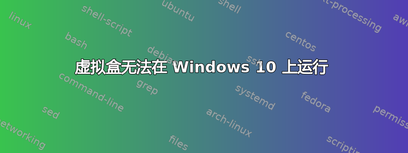 虚拟盒无法在 Windows 10 上运行