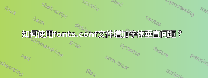 如何使用fonts.conf文件增加字体垂直间距？