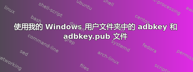 使用我的 Windows 用户文件夹中的 adbkey 和 adbkey.pub 文件